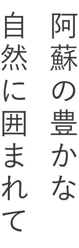 阿蘇の豊かな自然に囲まれて