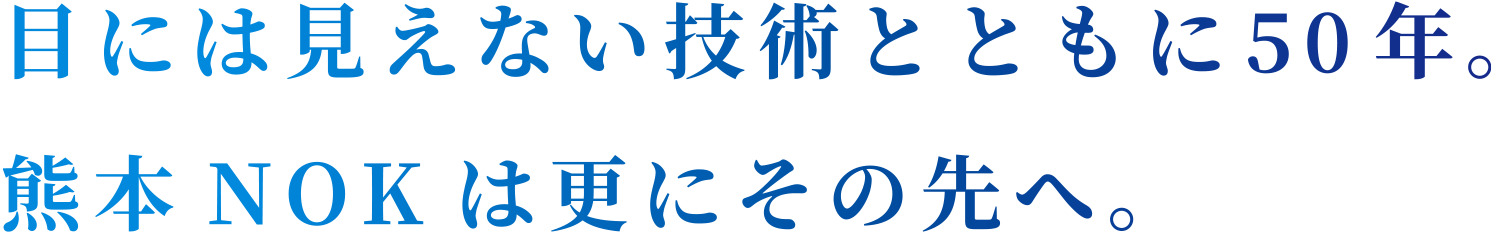 目には見えない技術とともに50年。熊本NOKは更にその先へ。